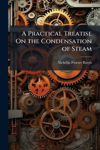Cover image for A Practical Treatise On the Condensation of Steam