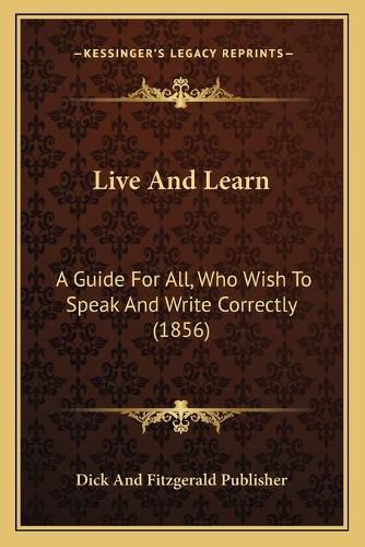 Cover image for Live and Learn: A Guide for All, Who Wish to Speak and Write Correctly (1856)