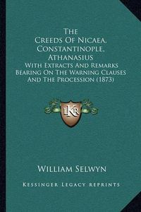 Cover image for The Creeds of Nicaea, Constantinople, Athanasius: With Extracts and Remarks Bearing on the Warning Clauses and the Procession (1873)