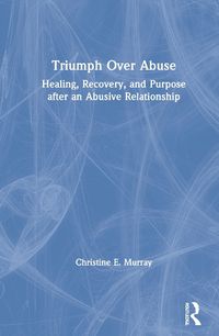 Cover image for Triumph Over Abuse: Healing, Recovery, and Purpose after an Abusive Relationship