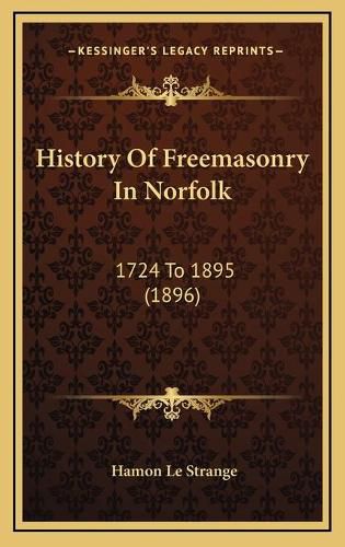 Cover image for History of Freemasonry in Norfolk: 1724 to 1895 (1896)