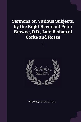 Cover image for Sermons on Various Subjects, by the Right Reverend Peter Browne, D.D., Late Bishop of Corke and Rosse