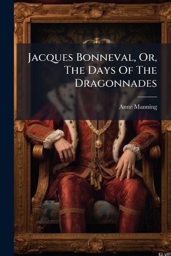 Cover image for Jacques Bonneval, Or, the Days of the Dragonnades...