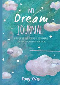 Cover image for My Dream Journal: Uncover the Real Meaning of Your Dreams and How You Can Learn from Them