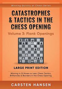 Cover image for Catastrophes & Tactics in the Chess Opening - Volume 3: Flank Openings - Large Print Edition: Winning in 15 Moves or Less: Chess Tactics, Brilliancies & Blunders in the Chess Opening