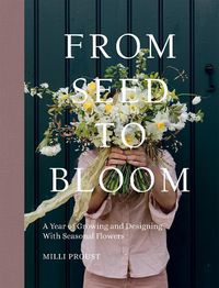 Cover image for From Seed to Bloom: A Year of Growing and Designing With Seasonal Flowers
