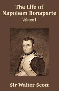 Cover image for The Life of Napoleon Bonaparte (Volume I)