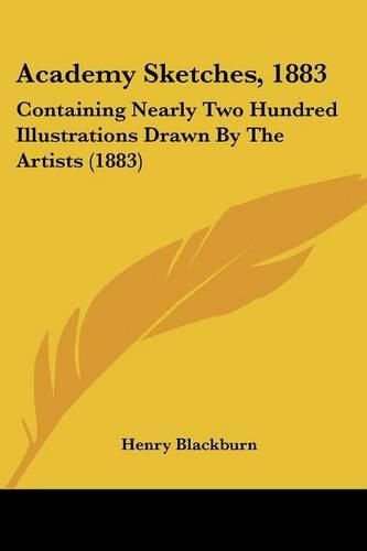 Academy Sketches, 1883: Containing Nearly Two Hundred Illustrations Drawn by the Artists (1883)