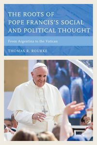 Cover image for The Roots of Pope Francis's Social and Political Thought: From Argentina to the Vatican