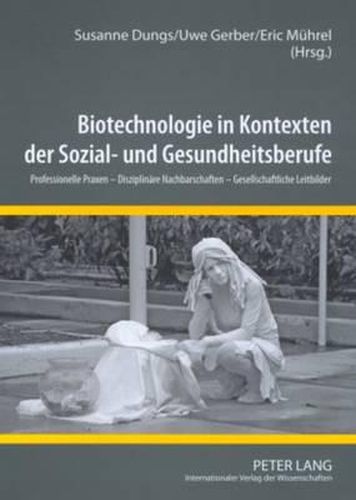 Cover image for Biotechnologie in Kontexten Der Sozial- Und Gesundheitsberufe: Professionelle Praxen - Disziplinaere Nachbarschaften - Gesellschaftliche Leitbilder