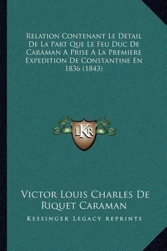 Relation Contenant Le Detail de La Part Que Le Feu Duc de Caraman a Prise a la Premiere Expedition de Constantine En 1836 (1843)