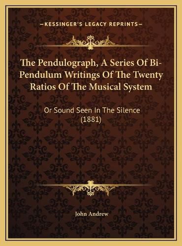 Cover image for The Pendulograph, a Series of Bi-Pendulum Writings of the Twenty Ratios of the Musical System: Or Sound Seen in the Silence (1881)