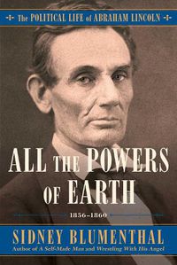 Cover image for All the Powers of Earth: The Political Life of Abraham Lincoln Vol. III, 1856-1860