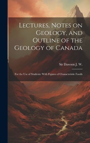 Cover image for Lectures, Notes on Geology, and Outline of the Geology of Canada