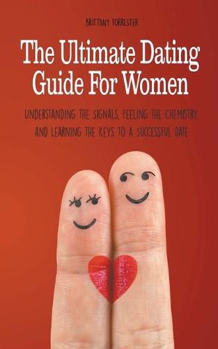 Cover image for The Ultimate Dating Guide For Women Understanding the Signals, Feeling the Chemistry, and Learning the Keys to a Successful Date