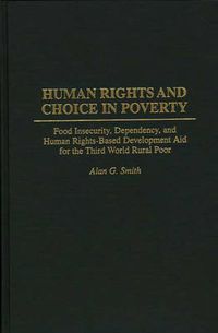 Cover image for Human Rights and Choice in Poverty: Food Insecurity, Dependency, and Human Rights-Based Development Aid for the Third World Rural Poor