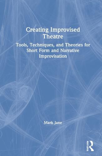 Creating Improvised Theatre: Tools, Techniques, and Theories for Short Form and Narrative Improvisation