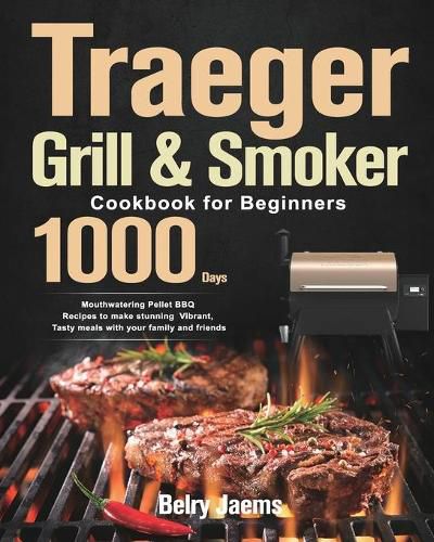 Cover image for Traeger Grill & Smoker Cookbook for Beginners: 1000-Day Mouthwatering Pellet BBQ Recipes to make stunning Vibrant, Tasty meals with your family and friends