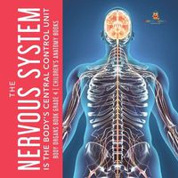 Cover image for The Nervous System Is the Body's Central Control Unit Body Organs Book Grade 4 Children's Anatomy Books