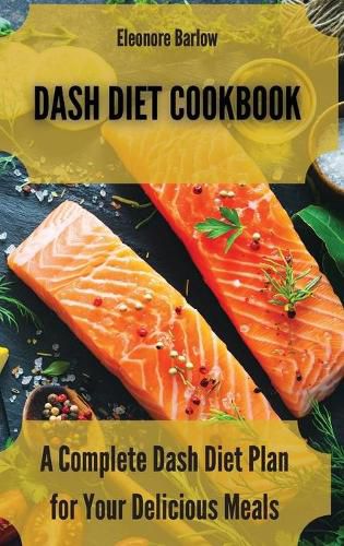 Cover image for Dash Diet Cookbook: A Complete Dash Diet Plan for Your Delicious Meals