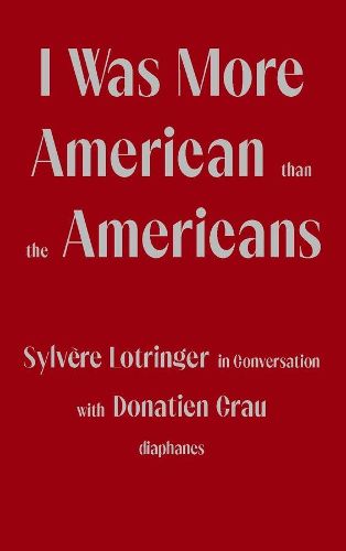 Cover image for I Was More American than the Americans - Sylvere Lotringer in Conversation with Donatien Grau