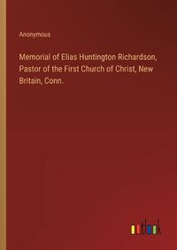 Cover image for Memorial of Elias Huntington Richardson, Pastor of the First Church of Christ, New Britain, Conn.