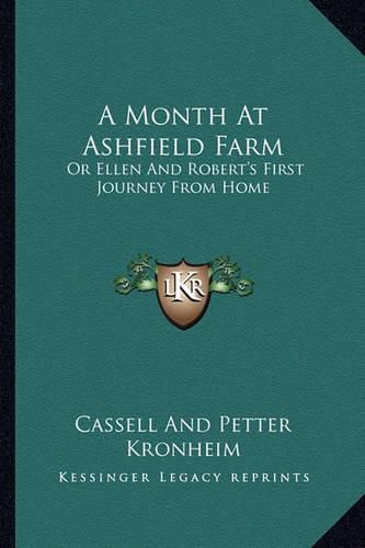 Cover image for A Month at Ashfield Farm a Month at Ashfield Farm: Or Ellen and Robert's First Journey from Home or Ellen and Robert's First Journey from Home