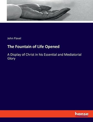 The Fountain of Life Opened: A Display of Christ in his Essential and Mediatorial Glory