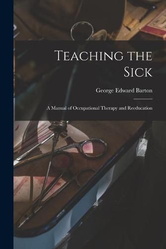 Cover image for Teaching the Sick; a Manual of Occupational Therapy and Reeducation