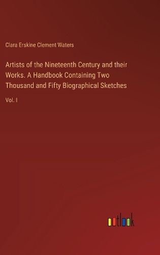 Artists of the Nineteenth Century and their Works. A Handbook Containing Two Thousand and Fifty Biographical Sketches