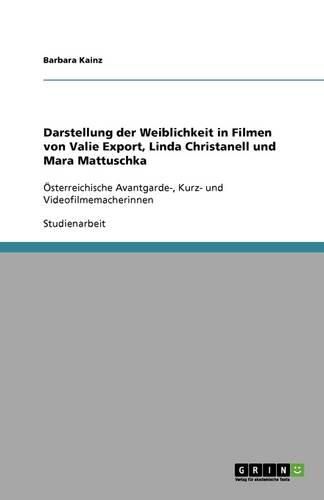 Cover image for Darstellung der Weiblichkeit in Filmen von Valie Export, Linda Christanell und Mara Mattuschka: OEsterreichische Avantgarde-, Kurz- und Videofilmemacherinnen