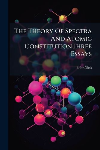 Cover image for The Theory Of Spectra And Atomic ConstitutionThree Essays