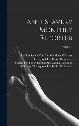 Cover image for Anti-Slavery Monthly Reporter; Volume 1