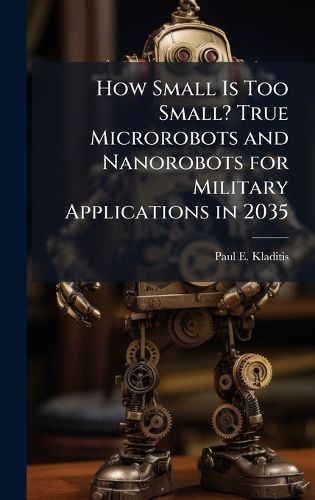 Cover image for How Small Is Too Small? True Microrobots and Nanorobots for Military Applications in 2035