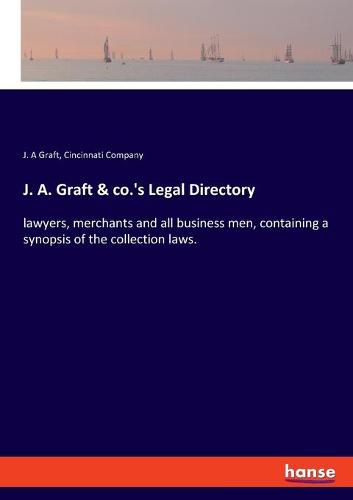 Cover image for J. A. Graft & co.'s Legal Directory: lawyers, merchants and all business men, containing a synopsis of the collection laws.