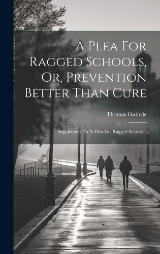 Cover image for A Plea For Ragged Schools, Or, Prevention Better Than Cure