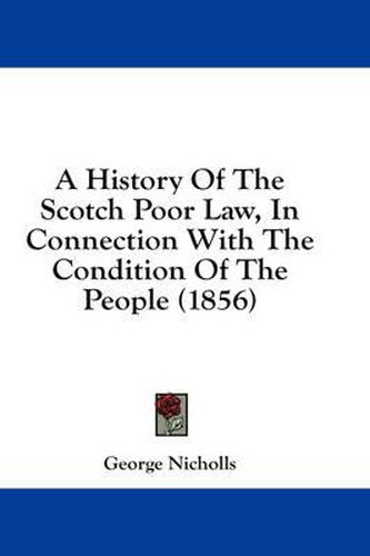 Cover image for A History Of The Scotch Poor Law, In Connection With The Condition Of The People (1856)