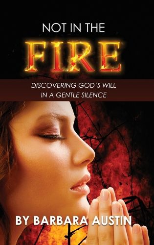 Cover image for Not in the Fire: Discovering God's will in a Gentle Silence