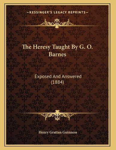Cover image for The Heresy Taught by G. O. Barnes: Exposed and Answered (1884)