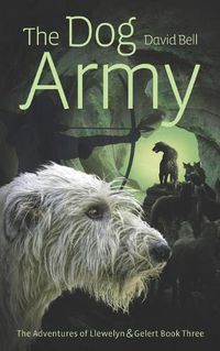 Cover image for The Dog Army: The Adventures of Llewelyn and Gelert Book 3