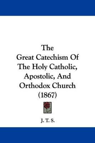 Cover image for The Great Catechism Of The Holy Catholic, Apostolic, And Orthodox Church (1867)