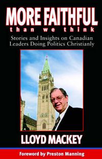 Cover image for More Faithful Than We Think: Stories and Insights on Canadian Leaders Doing Politics Christianly