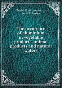 Cover image for The occurence of aluminium in vegetable products, animal products and natural waters