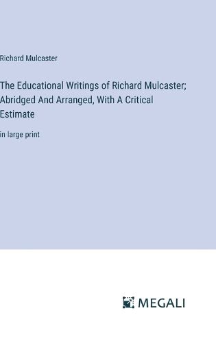 The Educational Writings of Richard Mulcaster; Abridged And Arranged, With A Critical Estimate