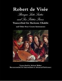 Cover image for Robert de Visee Baroque Lute Suites and Six Petites Pieces Transcribed for Baritone Ukulele and Other Four Course Instruments