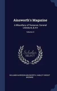 Cover image for Ainsworth's Magazine: A Miscellany of Romance, General Literature, & Art; Volume 4