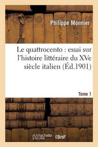 Cover image for Le Quattrocento: Essai Sur l'Histoire Litteraire Du Xve Siecle Italien. Tome 1