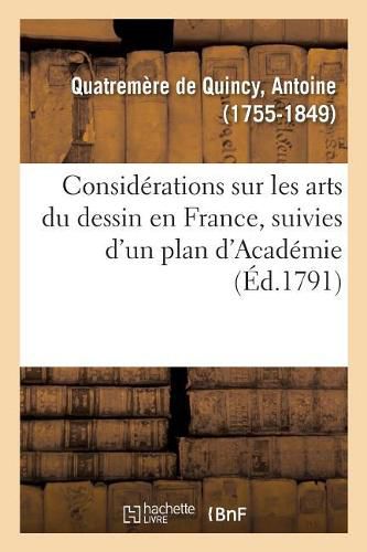 Considerations Sur Les Arts Du Dessin En France, Suivies d'Un Plan d'Academie, Ou d'Ecole Publique: Ou d'Ecole Publique Et d'Un Systeme d'Encouragements