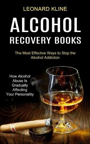 Cover image for Alcohol Recovery Books: How Alcohol Abuse Is Gradually Affecting Your Personality (The Most Effective Ways to Stop the Alcohol Addiction)