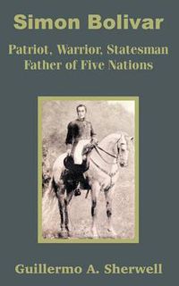 Cover image for Simon Bolivar: Patriot, Warrior, Statesman Father of Five Nations